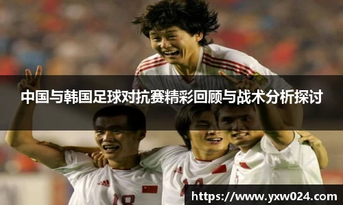 中国与韩国足球对抗赛精彩回顾与战术分析探讨