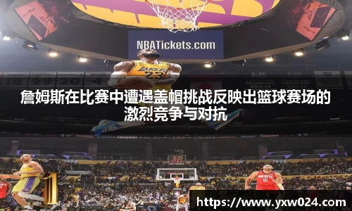 詹姆斯在比赛中遭遇盖帽挑战反映出篮球赛场的激烈竞争与对抗