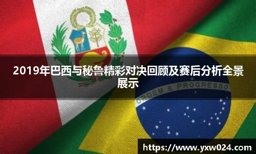 2019年巴西与秘鲁精彩对决回顾及赛后分析全景展示