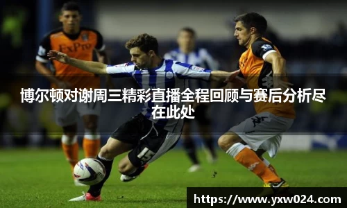 博尔顿对谢周三精彩直播全程回顾与赛后分析尽在此处