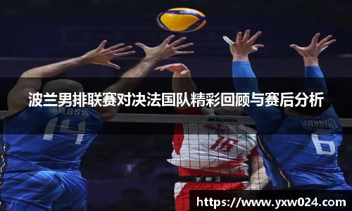 波兰男排联赛对决法国队精彩回顾与赛后分析