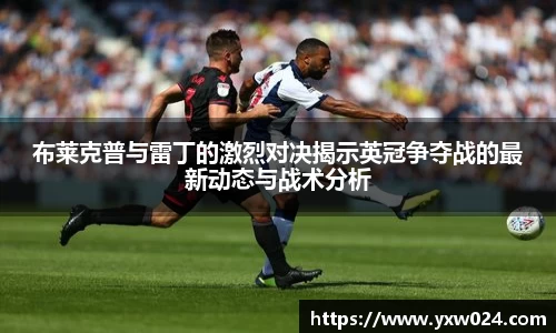 布莱克普与雷丁的激烈对决揭示英冠争夺战的最新动态与战术分析