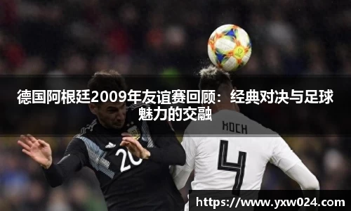 德国阿根廷2009年友谊赛回顾：经典对决与足球魅力的交融