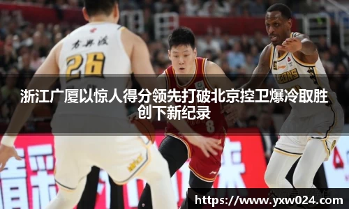 浙江广厦以惊人得分领先打破北京控卫爆冷取胜创下新纪录